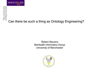 Can there be such a thing as Ontology Engineering?
Robert Stevens
BioHealth Informatics Group
University of Manchester
 