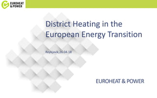 EUROHEAT&POWER
District Heating in the
European Energy Transition
Reykjavik,26.04.18
 