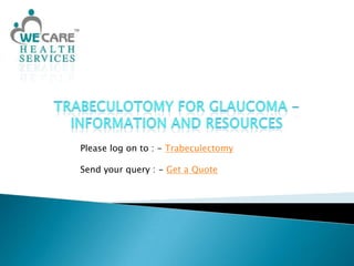 Trabeculotomy for glaucoma - Information and Resources Please log on to : - Trabeculectomy Send your query : - Get a Quote 
