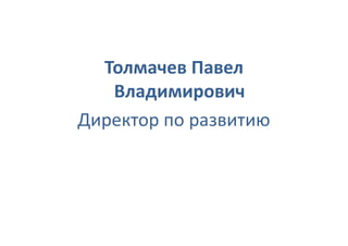 Толмачев Павел
   Владимирович
Директор по развитию
 