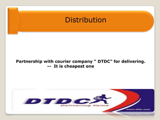Distribution
Partnership with courier company “ DTDC” for delivering.
-- It is cheapest one
 