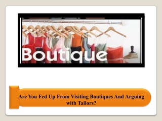 Are You Fed Up From Visiting Boutiques And Arguing
with Tailors?
 