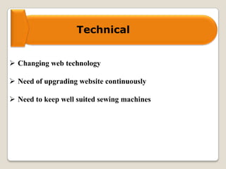 Technical
 Changing web technology
 Need of upgrading website continuously
 Need to keep well suited sewing machines
 