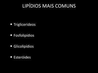 LIPÍDIOS MAIS COMUNS
• Triglicerideos

• Fosfolipídios
• Glicolipídios
• Esteróides

 