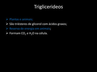 Triglicerideos





Plantas e animais;
São triésteres de glicerol com ácidos graxos;
Reserva de energia em animais;
Formam CO2 e H2O na célula.

 