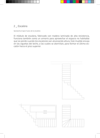 2 _ Escalera
Aprovecha el gran hueco de la escalera
El módulo de escalera, fabricado con madera laminada de alta resistencia,
funciona también como un armario para aprovechar el espacio no habitable
que se pierde cuando los escalones van alcanzando altura. Este mueble encaja
en las viguetas del techo, a las cuales se atornillan, para formar el último es-
calón hacia el piso superior.
 