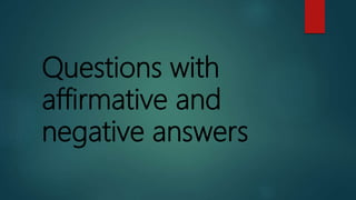 Questions with
affirmative and
negative answers
 