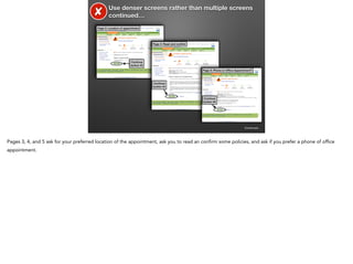 ✘

Use denser screens rather than multiple screens
continued…

Page 3: Location of appointment

Page 4: Read and conﬁrm

Continue
button #3
Page 5: Phone or Ofﬁce Appointment?

Continue
button #4

Continue
button #5

Continued…

Pages 3, 4, and 5 ask for your preferred location of the appointment, ask you to read an confirm some policies, and ask if you prefer a phone of office
appointment.

 