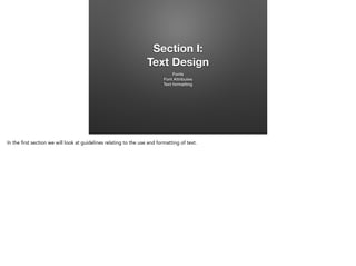 Section I:
Text Design
Fonts
Font Attributes
Text formatting

In the first section we will look at guidelines relating to the use and formatting of text.

 