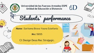 Students` performance
Name : Saritama Bravo Yasna Estefania
Nrc: 5655
CI: Design Desa Rec Strategic.
Universidad de las Fuerzas Armadas ESPE
Unidad de Educación a Distancia
 