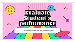 Evaluate
Student´s
performance
- Camila Monserrath Herrera Mosquera
 