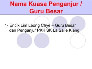 Nama Kuasa Penganjur /
Guru Besar
1- Encik Lim Leong Chye – Guru Besar
dan Penganjur PKK SK La Salle Klang.
 