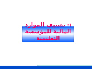I
‫الموارد‬ ‫تصنيف‬ -
‫للمؤسسة‬ ‫المالية‬
‫التعليمية‬
‫األول‬ ‫الجزء‬
 