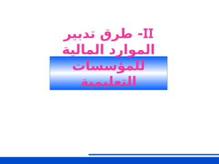 II
-
‫تدبير‬ ‫طرق‬
‫المالية‬ ‫الموارد‬
‫للمؤسسات‬
‫التعليمية‬
‫الثاني‬ ‫الجزء‬
 