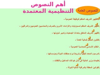 ‫العامة‬ ‫النصوص‬:
- ‫العمومية‬ ‫للوظيفة‬ ‫المنظم‬ ‫الشريف‬ ‫الظهير‬.
- ‫والمراقبين‬ ‫العموميين‬ ‫والمحاسبين‬ ‫بالصرف‬ ‫اآلمرين‬ ‫والتزامات‬ ‫لمسؤوليات‬ ‫المنظم‬ ‫الشريف‬ ‫الظهير‬.
- ‫شؤونها‬ ‫وتدبير‬ ‫الجمعيات‬ ‫بإحداث‬ ‫المتعلق‬ ‫الشريف‬ ‫الظهير‬.
- ‫العامة‬ ‫للمالية‬ ‫المنظم‬ ‫القانون‬.
- ‫العمومية‬ ‫للمحاسبة‬ ‫األساسي‬ ‫النظام‬ .
- ‫ومؤسساتها‬ ‫الدولة‬ ‫صفقات‬ ‫إبرام‬ ‫وشروط‬ ‫لكيفية‬ ‫المحدد‬ ‫المرسوم‬.
- ‫والنفقات‬ ‫المداخيل‬ ‫خواالت‬ ‫شأن‬ ‫في‬ ‫المالية‬ ‫وزير‬ ‫تعليمات‬.
- ‫للدولة‬ ‫المالية‬ ‫بالمراقبة‬ ‫المعلقة‬ ‫القوانين‬.
‫النصوص‬ ‫أهم‬
‫المعتمدة‬ ‫التنظيمية‬ ‫العامة‬ ‫النصوص‬
 