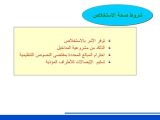 ‫باالستخالص‬ ‫األمر‬ ‫توفر‬
‫المداخيل‬ ‫مشروعية‬ ‫من‬ ‫التأكد‬
‫التنظيمية‬ ‫النصوص‬ ‫بمقتضى‬ ‫المحددة‬ ‫المبالغ‬ ‫احترام‬
‫اإليصاالت‬ ‫تسليم‬
‫المؤذية‬ ‫لألطراف‬
‫االستخالص‬ ‫صحة‬ ‫شروط‬
 