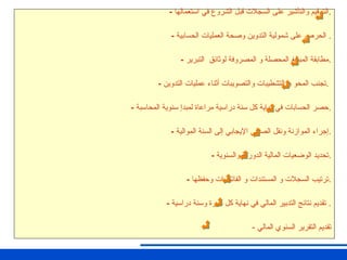 - ‫استعمالها‬ ‫في‬ ‫الشروع‬ ‫قبل‬ ‫السجالت‬ ‫على‬ ‫والتأشير‬ ‫الترقيم‬.
- ‫الحسابية‬ ‫العمليات‬ ‫وصحة‬ ‫التدوين‬ ‫شمولية‬ ‫على‬ ‫الحرص‬ .
- ‫التبرير‬ ‫لوثائق‬ ‫المصروفة‬ ‫و‬ ‫المحصلة‬ ‫المبالغ‬ ‫مطابقة‬.
- ‫التدوين‬ ‫عمليات‬ ‫أثناء‬ ‫والتصويبات‬ ‫التشطيبات‬ ‫و‬ ‫المحو‬ ‫تجنب‬.
- ‫المحاسبة‬ ‫سنوية‬ ‫لمبدإ‬ ‫مراعاة‬ ‫دراسية‬ ‫سنة‬ ‫كل‬ ‫نهاية‬ ‫في‬ ‫الحسابات‬ ‫حصر‬.
- ‫الموالية‬ ‫السنة‬ ‫إلى‬ ‫اإليجابي‬ ‫الصافي‬ ‫ونقل‬ ‫الموازنة‬ ‫إجراء‬.
- ‫والسنوية‬ ‫الدورية‬ ‫المالية‬ ‫الوضعيات‬ ‫تحديد‬.
- ‫وحفظها‬ ‫الفاتورات‬ ‫و‬ ‫المستندات‬ ‫و‬ ‫السجالت‬ ‫ترتيب‬.
- ‫دراسية‬ ‫وسنة‬ ‫دورة‬ ‫كل‬ ‫نهاية‬ ‫في‬ ‫المالي‬ ‫التدبير‬ ‫نتائج‬ ‫تقديم‬ .
- ‫المالي‬ ‫السنوي‬ ‫التقرير‬ ‫تقديم‬
 