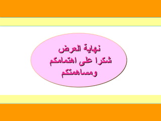 ‫العرض‬ ‫نهاية‬
‫العرض‬ ‫نهاية‬
‫اهتمامكم‬ ‫على‬ ‫شكرا‬
‫اهتمامكم‬ ‫على‬ ‫شكرا‬
‫ومساهمتكم‬
‫ومساهمتكم‬
 