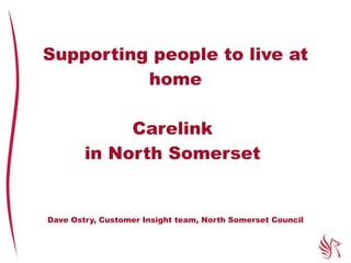 Supporting people to live at home Carelink  in North Somerset  Dave Ostry, Customer Insight team, North Somerset Council 