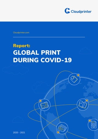 Cloudprinter.com
1 2020 - 2021
Report:
GLOBAL PRINT
DURING COVID-19
Cloudprinter.com
 