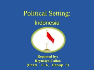 Political Setting:
Indonesia
Reported by:
Reynalyn Callao
(Crim. 2-A, Group 3)
 