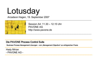 Lotusday Arcadeon Hagen, 19. September 2007 Session A4: 11.30 – 12.15 Uhr PAVONE AG http://www.pavone.de Hady Mirian - PAVONE AG - Die PAVONE Process Control Suite   Business Process Management Lösungen - vom „Management Objective“ zur erfolgreichen Praxis 