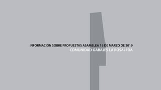 INFORMACIÓN SOBRE PROPUESTAS ASAMBLEA 19 DE MARZO DE 2019
COMUNIDAD GARAJES LA ROSALEDA
 