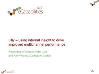 Lilly – using internal insight to drive
improved multichannel performance
Presented by Monica Vidal (Lilly)
and Kay Wesley (Complete Digital)
2
 