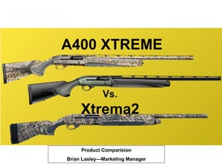 A400 XTREME Product Comparision Brian Lasley—Marketing Manager Vs. Xtrema2 