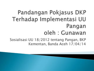 Sosialisasi UU 18/2012 tentang Pangan, BKP
Kementan, Banda Aceh 17/04/14
 