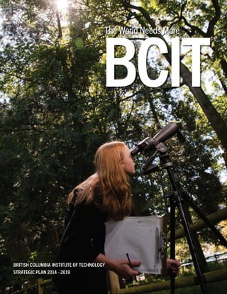 British cOlumBia iNstitute OF techNOlOGy
strateGic plaN 2014–2019
Bcit
The World Needs More
 