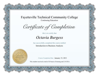Continuing Education
This student received a total of 24 hours of training and 2.4 CEUs
Octavia Burgess
Fayetteville Technical Community College
Introduction to Business Analysis
January 15, 2011
 