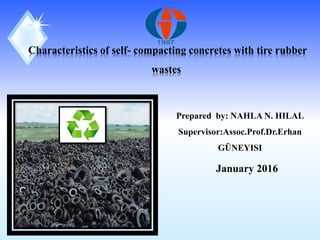 Characteristics of self- compacting concretes with tire rubber
wastes
Prepared by: NAHLA N. HILAL
Supervisor:Assoc.Prof.Dr.Erhan
GÜNEYISI
January 2016
1987
 