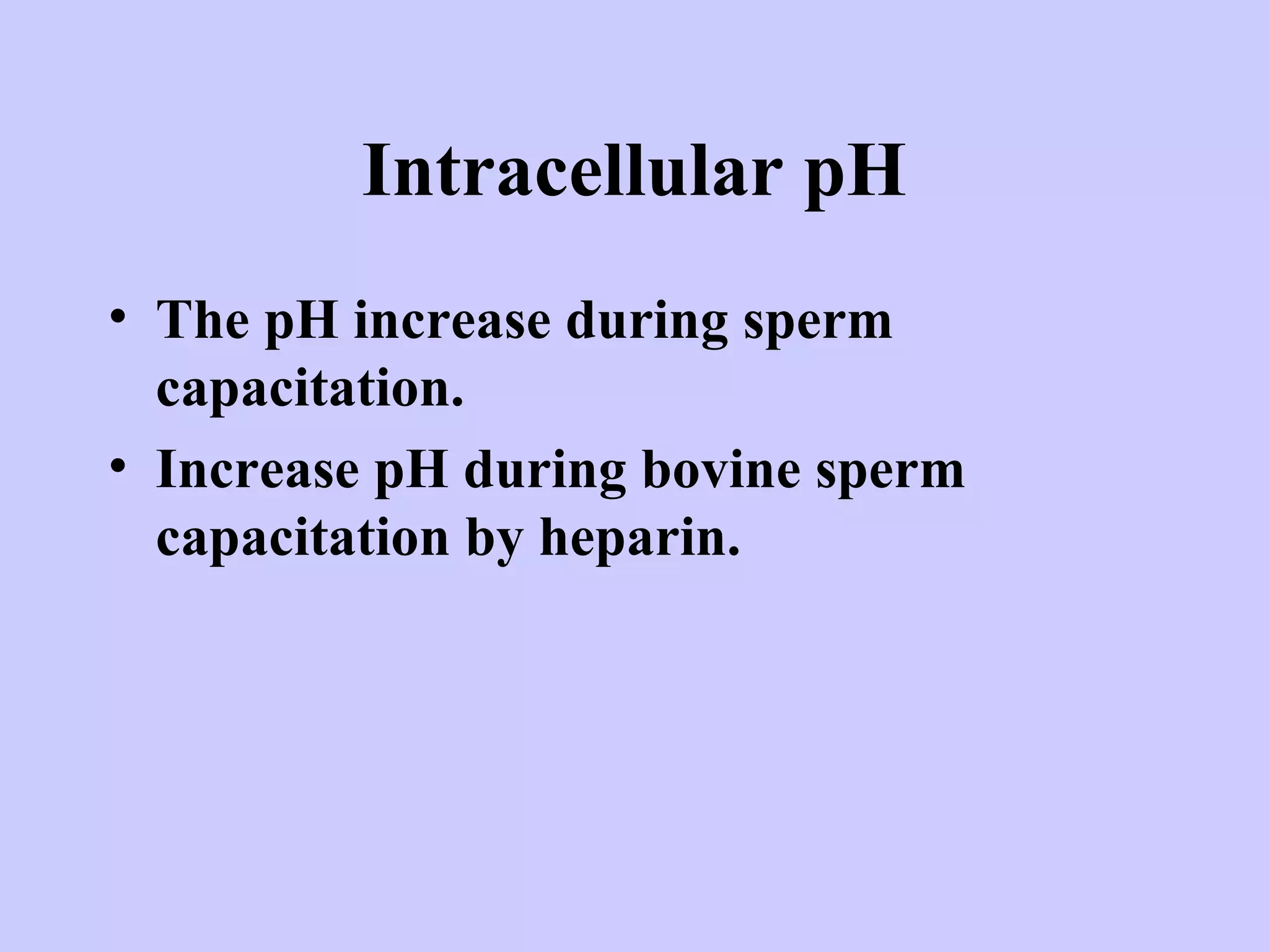 Intracellular pH
• The pH increase during sperm
capacitation.
• Increase pH during bovine sperm
capacitation by heparin.
 
