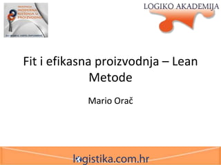 Fit i efikasna proizvodnja – Lean
Metode
Mario Orač

 