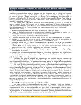 Management Information System Design Web Based Tracer Study On Jenderal Achmad Yani
University
*Corresponding Author: Abdul Ahmad Hafidh Nurmansyah www.aijbm.com 4 | Page
In addition, information on the number of graduates who have worked less than six months after graduation.
Information that becomes important is also related to the quality of graduates consisting of skills, knowledge, and
the attitude of graduates. The tracer study process is carried out at the faculty level by contacting graduates via
letters and social media, where the tracer study question items have been prepared in advance. Tracer studies are
carried out an average of one year after graduation. External parties related to the tracer study at Unjani are PDDikti,
industry or graduates user companies.
The features of this website-based tracer study management information system will be tailored to the
needs of graduates. The interviews conducted with the graduates were related to the features needed in the tracer
study management information system. From the results of interviews with informants, information regarding the
features that are expected in the website-based tracer study management information system was obtained.
The features are as follows:
1. Information about business training for graduates, such as making legality legal entities.
2. Features for sharing information such as information from graduates to fellow graduates or students. This is
useful for providing information about job vacancies and vacancies for internships.
3. Features that can announce information about business opportunities.
4. Certification information needed for graduates so that they will have more competence to enter the workforce.
5. Graduates are very wide open to being the object of research, because it really helps the development of the
company. So it takes a feature to receive information about the research from Unjani.
6. In the world of work, there is a Corporate Social Responsibility (CSR) program. This can be done together with
Unjani. So a feature is needed to receive information about community service programs from Unjani.
7. Graduates, both who are already working or who will continue their studies, need information about
scholarships, either given by Unjani or by parties who have collaborated with Unjani.
8. Graduates need information about events held by Unjani, so that graduates can help in terms of sponsorship or
collaboration in the organizer.
9. Graduates need information about the names of lecturers at Unjani, so that graduates who need resource persons
for their workplaces can contact the lecturers according to their experts through the tracer study website.
3. Graduates User Objects Interview Responses
This study also conducted interviews with graduate users. The graduates user who was used as an
informant was Pradipta as the Event Coordinator of PT. Chitose. The writer considers choosing the company to be
interviewed because there are quite a lot of Unjani graduates who work at the company who are spread across
various divisions and positions. In addition, the company also recruits Unjani graduates from various departments.
The results of the interview obtained information that PT. Chitose has not collaborated with any university
in this tracer study. Expected features on the tracer study website. If the tracer study is website-based and can
interface between the campus and industry, the operators from the industry can be carried out by Human Resource
and Development (HRD) staff. It is hoped that with this tracer study collaboration, the industry will be able to obtain
graduate data reports which will become an additional source for the employee recruitment process. The report can
be sent through the system and there is a notification or notification to the operator. The main features that are
expected to be found on the tracer study website are locker information features and event notifications. These
features are used to inform job vacancies and events related to Unjani. Job vacancies information will be useful for
graduate users during the recruitment process. In addition, the event feature will be useful for graduate users to
participate in events that Unjani holds and there is potential for cooperation outside the recruitment process, for
example work on sponsorship.
4. Tracer Study Management Information System Features Unjani
The results of interviews with Unjani student affairs include the existence of a tracer study process It is
hoped that this website-based tracer study management information system can make an interface management
information system. So that the analysis map is added with several menus for external parties. The menus aimed at
graduates include: seminar information, certification, research, community service, scholarships, events and news.
The menu aimed at the industry includes: information on job vacancies and events. Thus the website-based tracer
study interface management information system analysis map can be described as below:
 