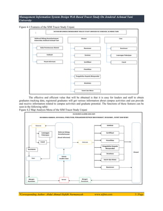 Management Information System Design Web Based Tracer Study On Jenderal Achmad Yani
University
*Corresponding Author: Abdul Ahmad Hafidh Nurmansyah www.aijbm.com 5 | Page
Figure 4.1 Features of the SIM Tracer Study Unjani
The effective and efficient value that will be obtained is that it is easy for leaders and staff to obtain
graduates tracking data, registered graduates will get various information about campus activities and can provide
and receive information related to campus activities and graduate potential. The functions of these features can be
seen in the following table:
Figure 4.2 Map Analysis Menu of the SIM Tracer Study Unjani
 