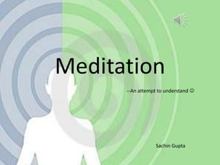 Meditation
Sachin Gupta
--An attempt to understand 
 