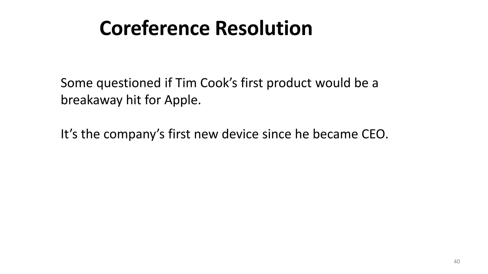 40
Some questioned if Tim Cook’s first product would be a
breakaway hit for Apple.
It’s the company’s first new device since he became CEO.
Coreference Resolution
 