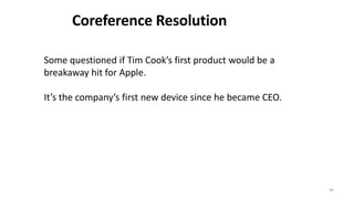 40
Some questioned if Tim Cook’s first product would be a
breakaway hit for Apple.
It’s the company’s first new device since he became CEO.
Coreference Resolution
 