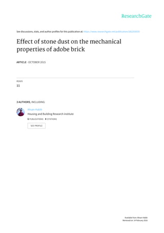 See	discussions,	stats,	and	author	profiles	for	this	publication	at:	https://www.researchgate.net/publication/282293029
Effect	of	stone	dust	on	the	mechanical
properties	of	adobe	brick
ARTICLE	·	OCTOBER	2015
READS
11
3	AUTHORS,	INCLUDING:
Ahsan	Habib
Housing	and	Building	Research	institute
6	PUBLICATIONS			4	CITATIONS			
SEE	PROFILE
Available	from:	Ahsan	Habib
Retrieved	on:	14	February	2016
 