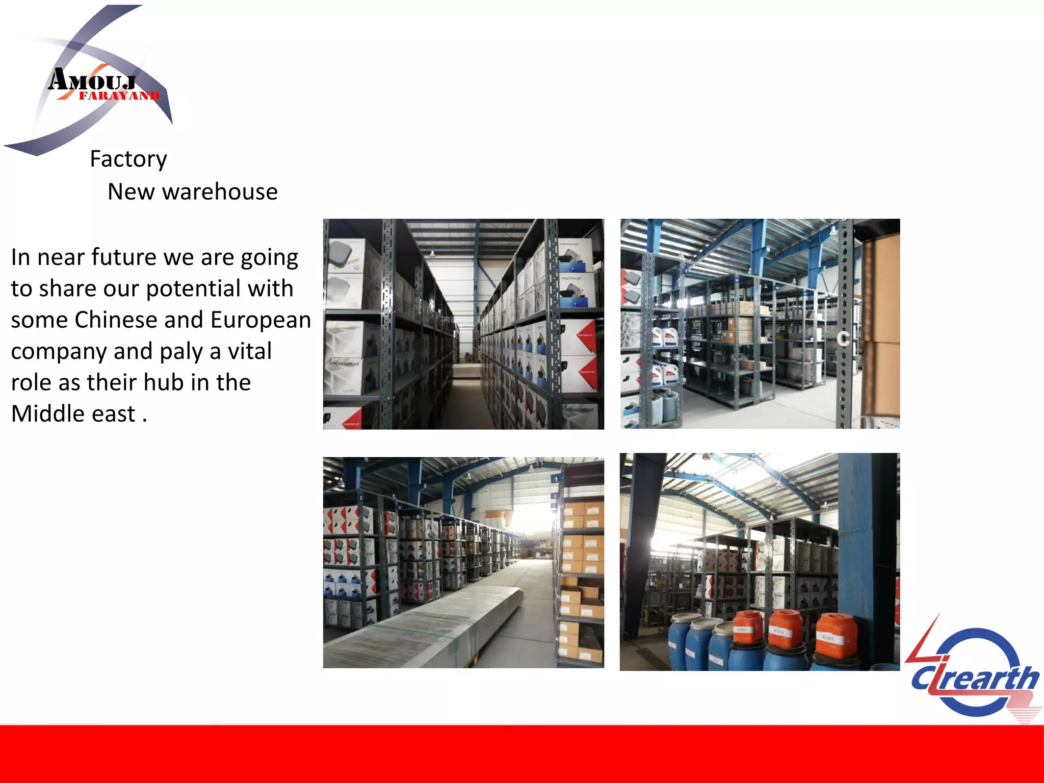 Factory
New warehouse
In near future we are going
to share our potential with
some Chinese and European
company and paly a vital
role as their hub in the
Middle east .
 