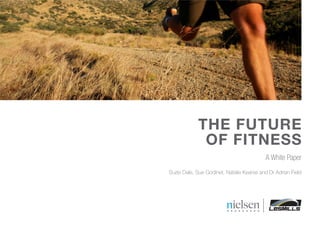 THE FUTURE
OF FITNESS
A White Paper
Suzie Dale, Sue Godinet, Natalie Kearse and Dr Adrian Field
 