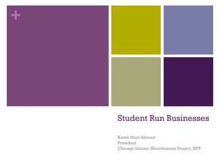 +
Student Run Businesses
Karen Hunt-Ahmed
President
Chicago Islamic Microfinance Project, NFP
 
