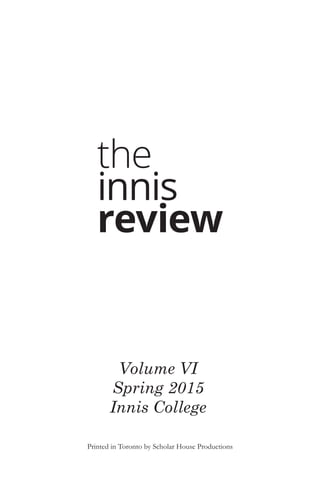 the
innis
review
Volume VI
Spring 2015
Innis College
Printed in Toronto by Scholar House Productions
 