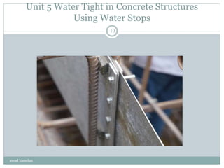 Unit 5 Water Tight in Concrete Structures
Using Water Stops
awad hamdan
10
 