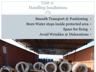 Unit 11
Handling Insallations
Smooth Transport @ Positioning
Store Water stops inside protected area
Space for fixing
Avoid Wrinkles @ Dislocations
awad hamdan
16
 