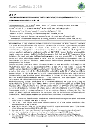 Food Colloids 2016
______________________________________________________________________________________________
29
pMC-27
Characterization of Functionalized and Non-Functionalized Carvacrol-loaded colloids used to
Inactivate Escherichia coli O157:H7 lux
Veronica RODRIGUEZ-MARTINEZ1
, Bruce APPLEGATE1
, Jeffrey P. YOUNGBLOOD2
, Ronald F.
TURCO3
, Wendy A. PEER3
, Kendra A. ERK2
, M. Fernanda SAN MARTIN-GONZALEZ1
1
Department of Food Science, Purdue University, West Lafayette, IN USA
2
School of Materials Engineering, Purdue University, West Lafayette, IN USA
3
Department of Agronomy, College of Agriculture, Purdue University, West Lafayette, IN USA
4
Department of Environmental Science and Technology, University of Maryland, College Park, MD USA
As the expansion of food processing, marketing and distribution around the world continues, the risk of
food borne disease outbreaks has also increased. Simultaneously consumers’ negative health perception
towards synthetic preservatives has increased the interest on essential oils (EOs) as natural
antimicrobials[1]. EO components, such as carvacrol, have shown to exert antibacterial effects against most
common food borne pathogens, including Escherichia coli O157:H7[2]. However their low water solubility,
volatile nature and tendency to bind with food components limit their use[3, 4]. To overcome those
limitations, the use of nano-scale lipid-based delivery systems have been proposed[5]. In this study, the
stability and antimicrobial activity against E. coli O157:H7 lux (in lab-media and in Romaine lettuce) of
functionalized and non-functionalized carvacrol-loaded nanoemulsions produced by high-pressure
homogenization was assessed.
Nanoemulsions (NE) formulation differed on lipid (coconut oil, CO; palm stearin, PS), surfactant (Tween 20,
TW20; Ultralec lecithin, LU), and carvacrol concentration (0-50% w/w of lipid phase). To evaluate NE
stability, average droplet diameter (Z-Ave), polydispersity index (PdI), and ζ-potential (ZP) were measured
at various time points over 180 days. Most stable NEs contained LU and ≥ 2% w/w of carvacrol (Z-Ave
approx.150 d.nm, PdI < 0.1, and ZP approx. -58 mV). Functionalized nanoemulsions were made in a second
homogenization process by adding various concentrations of chitosan (CH: 0.005, 0.0125, 0.025, 0.0375
and 0.05% w/w), or polyethylene glycol (PEG: 0.5, 2.5, and 5.0 w/w) to a base formulations (CO/LU/C2%).
The stability of the functionalized colloids was evaluated similarly.
Antimicrobial activity against E. coli O157:H7 lux of selected functionalized (CH 0.05% and PEG5.0%) and
non-functionalized systems was tested in MSM at three carvacrol concentrations (500, 750, and 1000 ppm).
Regardless of the colloid, treatments done with 750 ppm for 20 min, and 1000 ppm for more than 10 min
showed a 5.5 log bacterial reduction. All colloids reached internalized bacteria in Romaine lettuce. CH-
functionalized sample at 10000ppm of carvacrol had the maximum bacterial reduction, 1.7 log. Even
though this value is too low compared to the inactivation achieved on lab-media, CH-functionalization
proved to affect the interaction between the colloid’s droplets and the bacterial membrane.
1. Burt, S., Essential oils: their antibacterial properties and potential applications in foods—a review. International
journal of food microbiology, 2004. 94(3): p. 223-253.
2. Tsao, R. and T. Zhou, Natural Antimicrobials from Plant Essential Oils, in New Biocides Development. 2007,
American Chemical Society. p. 364-387.
3. Seow, Y.X., C.R. Yeo, H.L. Chung, and H.-G. Yuk, Plant Essential Oils as Active Antimicrobial Agents. Critical Reviews
in Food Science and Nutrition, 2014. 54(5): p. 625-644.
4. Gutierrez, J., C. Barry-Ryan, and P. Bourke, The antimicrobial efficacy of plant essential oil combinations and
interactions with food ingredients. International Journal of Food Microbiology, 2008. 124(1): p. 91-97.
5. Shah, B., P.M. Davidson, and Q. Zhong, Nanodispersed eugenol has improved antimicrobial activity against
Escherichia coli O157:H7 and Listeria monocytogenes in bovine milk. International Journal of Food Microbiology,
2013(1): p. 53-59.
 