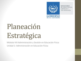 Planeación
Estratégica
Módulo VIII Administración y Gestión en Educación Física
Unidad 1: Administración en Educación Física
 