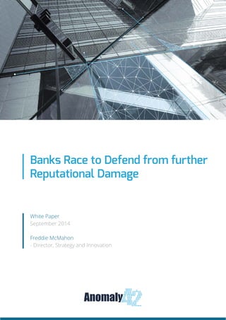 White Paper
September 2014
Freddie McMahon
- Director, Strategy and Innovation
Banks Race to Defend from further
Reputational Damage
 
